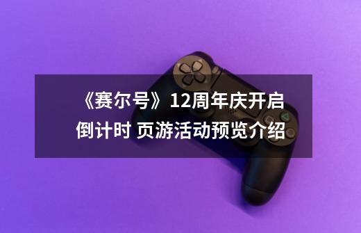《赛尔号》12周年庆开启倒计时 页游活动预览介绍-第1张-游戏信息-龙启网