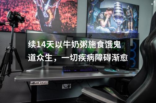 续14天以牛奶粥施食饿鬼道众生,一切疾病障碍渐愈-第1张-游戏信息-龙启网
