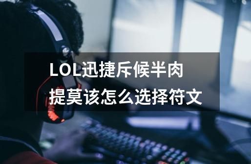 LOL迅捷斥候半肉提莫该怎么选择符文-第1张-游戏信息-龙启网