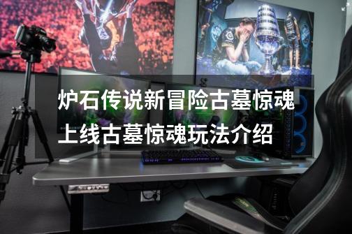 炉石传说新冒险古墓惊魂上线古墓惊魂玩法介绍-第1张-游戏信息-龙启网