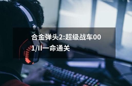 合金弹头2:超级战车001/II一命通关-第1张-游戏信息-龙启网