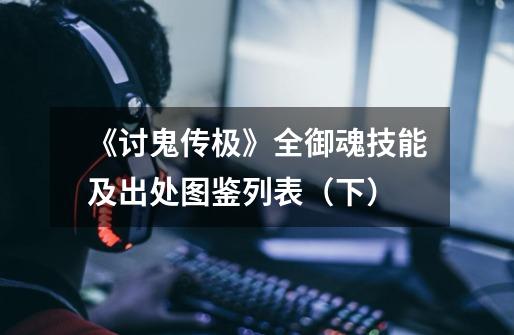 《讨鬼传极》全御魂技能及出处图鉴列表(下)-第1张-游戏信息-龙启网