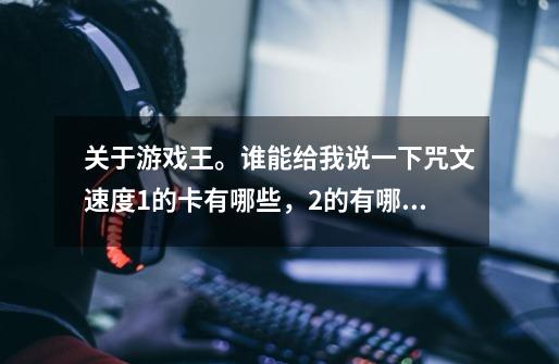 关于游戏王。谁能给我说一下咒文速度1的卡有哪些,2的有哪些,3的有哪些-第1张-游戏信息-龙启网