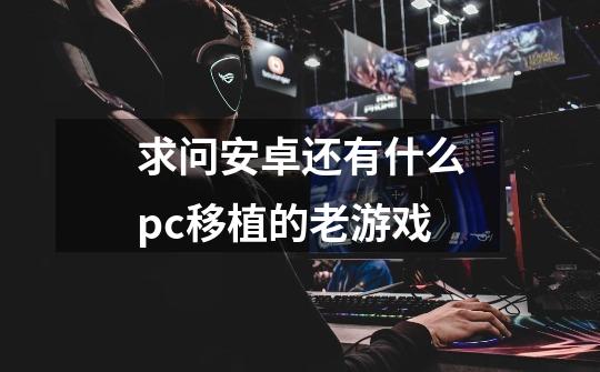 求问安卓还有什么pc移植的老游戏-第1张-游戏信息-龙启网