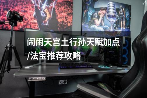 闹闹天宫土行孙天赋加点/法宝推荐攻略-第1张-游戏信息-龙启网