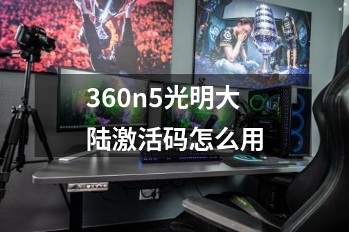 360n5光明大陆激活码怎么用-第1张-游戏信息-龙启网