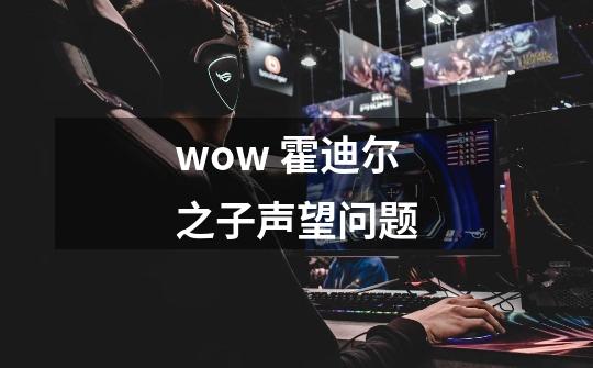 wow 霍迪尔之子声望问题-第1张-游戏信息-龙启网