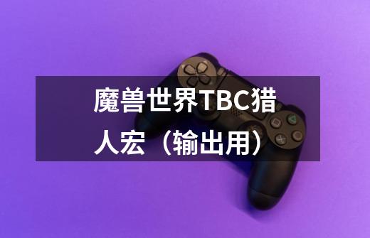 魔兽世界TBC猎人宏(输出用)-第1张-游戏信息-龙启网