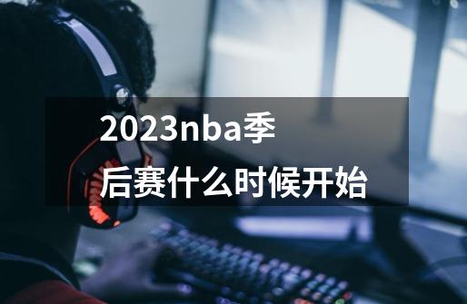 2023nba季后赛什么时候开始-第1张-游戏信息-龙启网