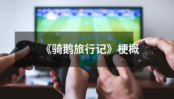 《骑鹅旅行记》梗概-第1张-游戏信息-龙启网