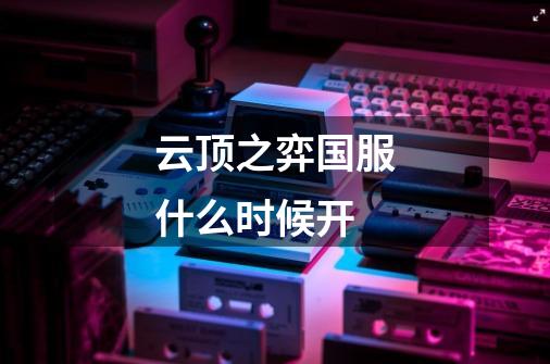 云顶之弈国服什么时候开-第1张-游戏信息-龙启网