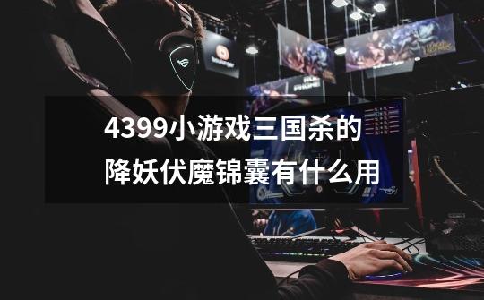 4399小游戏三国杀的降妖伏魔锦囊有什么用-第1张-游戏信息-龙启网