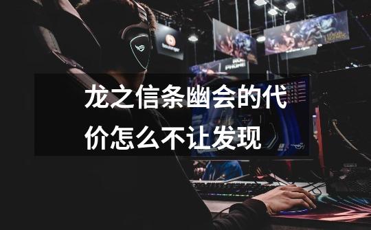 龙之信条幽会的代价怎么不让发现-第1张-游戏信息-龙启网