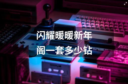 闪耀暖暖新年阁一套多少钻-第1张-游戏信息-龙启网
