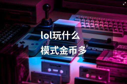 lol玩什么模式金币多-第1张-游戏信息-龙启网