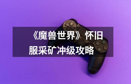 《魔兽世界》怀旧服采矿冲级攻略-第1张-游戏信息-龙启网