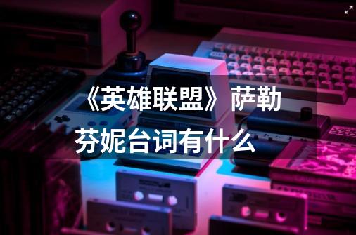 《英雄联盟》萨勒芬妮台词有什么-第1张-游戏信息-龙启网