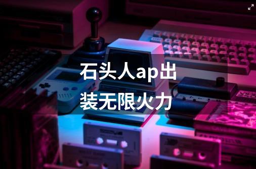 石头人ap出装无限火力-第1张-游戏信息-龙启网