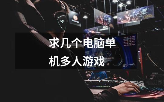 求几个电脑单机多人游戏-第1张-游戏信息-龙启网