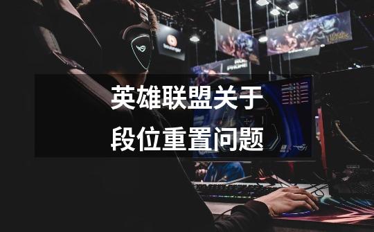 英雄联盟关于段位重置问题-第1张-游戏信息-龙启网