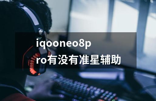 iqooneo8pro有没有准星辅助-第1张-游戏信息-龙启网