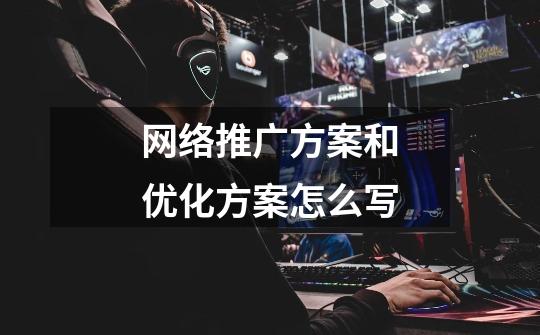 网络推广方案和优化方案怎么写-第1张-游戏信息-龙启网