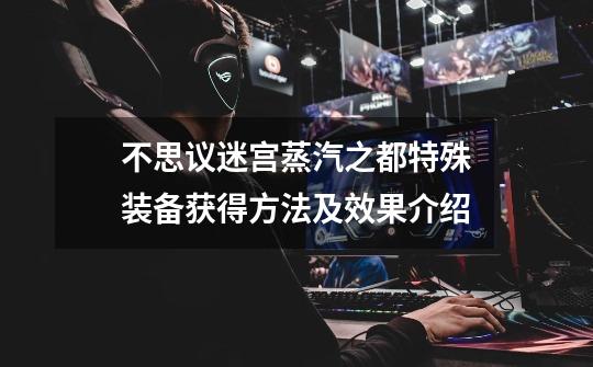 不思议迷宫蒸汽之都特殊装备获得方法及效果介绍-第1张-游戏信息-龙启网
