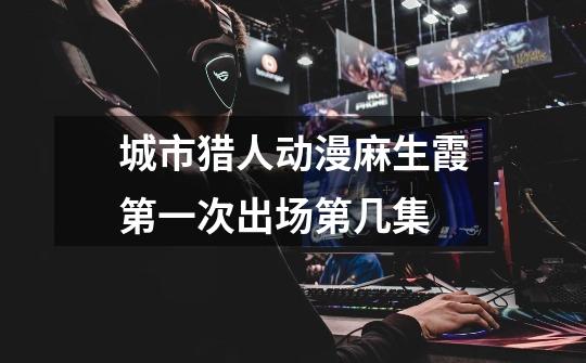城市猎人动漫麻生霞第一次出场第几集-第1张-游戏信息-龙启网