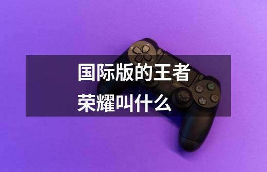 国际版的王者荣耀叫什么-第1张-游戏信息-龙启网