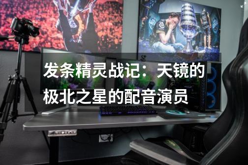 发条精灵战记：天镜的极北之星的配音演员-第1张-游戏信息-龙启网