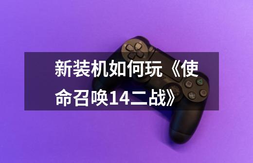 新装机如何玩《使命召唤14二战》-第1张-游戏信息-龙启网