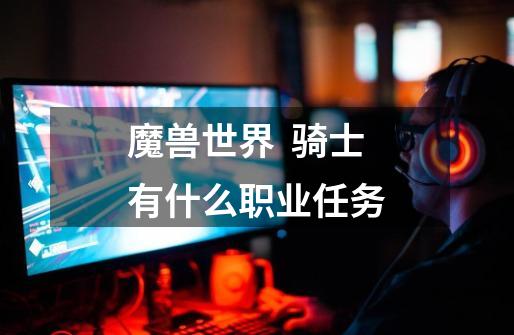 魔兽世界  骑士有什么职业任务-第1张-游戏信息-龙启网