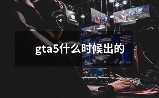 gta5什么时候出的-第1张-游戏信息-龙启网
