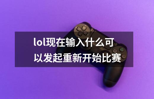 lol现在输入什么可以发起重新开始比赛-第1张-游戏信息-龙启网