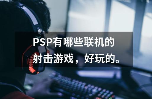 PSP有哪些联机的射击游戏,好玩的。-第1张-游戏信息-龙启网