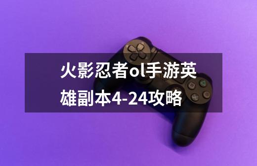 火影忍者ol手游英雄副本4-24攻略-第1张-游戏信息-龙启网