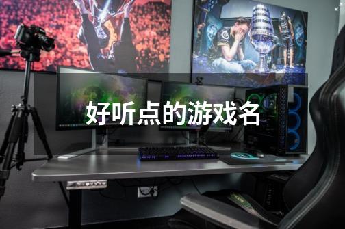 好听点的游戏名-第1张-游戏信息-龙启网