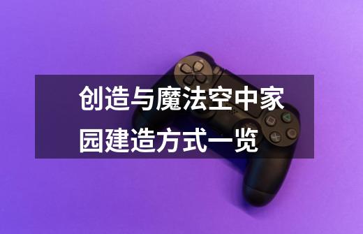 创造与魔法空中家园建造方式一览-第1张-游戏信息-龙启网