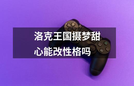 洛克王国摄梦甜心能改性格吗-第1张-游戏信息-龙启网