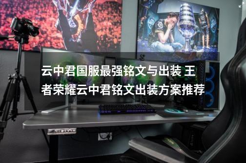 云中君国服最强铭文与出装 王者荣耀云中君铭文出装方案推荐-第1张-游戏信息-龙启网