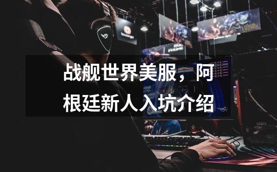 战舰世界美服,阿根廷新人入坑介绍-第1张-游戏信息-龙启网