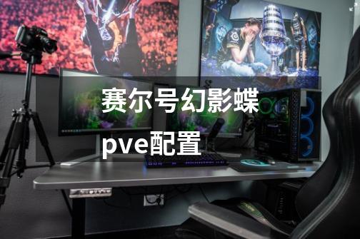 赛尔号幻影蝶pve配置-第1张-游戏信息-龙启网