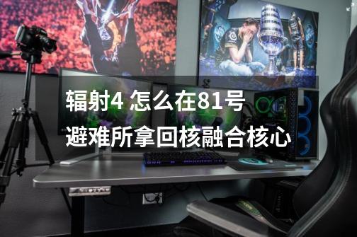 辐射4 怎么在81号避难所拿回核融合核心-第1张-游戏信息-龙启网