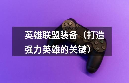 英雄联盟装备(打造强力英雄的关键)-第1张-游戏信息-龙启网