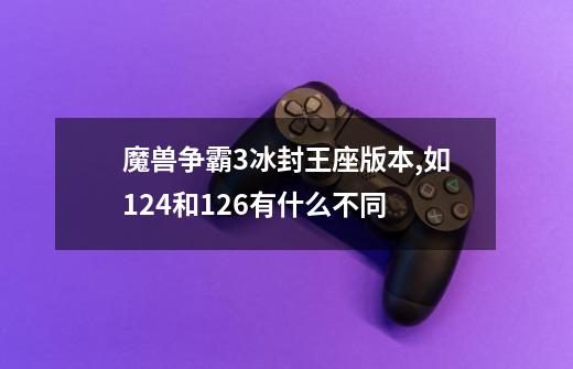 魔兽争霸3冰封王座版本,如1.24和1.26有什么不同-第1张-游戏信息-龙启网
