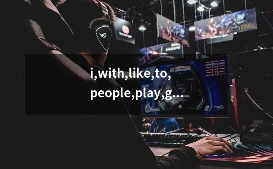 i,with,like,to,people,play,games(连词成句)-第1张-游戏信息-龙启网