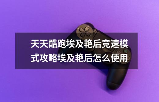 天天酷跑埃及艳后竞速模式攻略埃及艳后怎么使用-第1张-游戏信息-龙启网