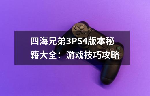 四海兄弟3PS4版本秘籍大全:游戏技巧攻略-第1张-游戏信息-龙启网