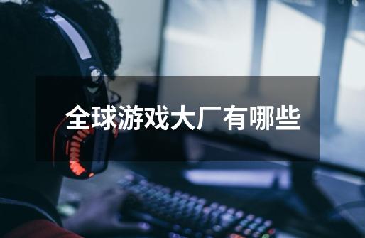 全球游戏大厂有哪些-第1张-游戏信息-龙启网