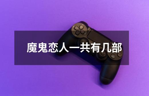 魔鬼恋人一共有几部-第1张-游戏信息-龙启网